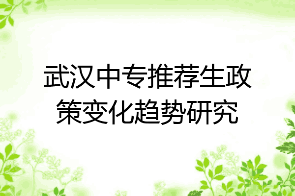 武汉中专推荐生政策变化趋势研究