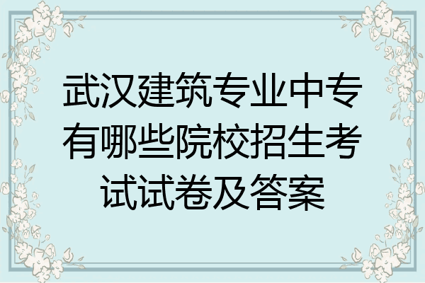 武汉建筑专业中专有哪些院校招生考试试卷及答案