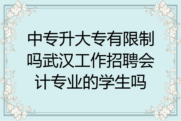 中专升大专有限制吗武汉工作招聘会计专业的学生吗