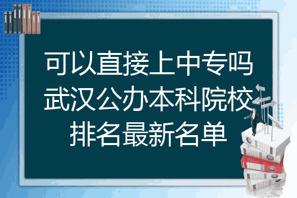 可以直接上中专吗武汉公办本科院校排名最新名单
