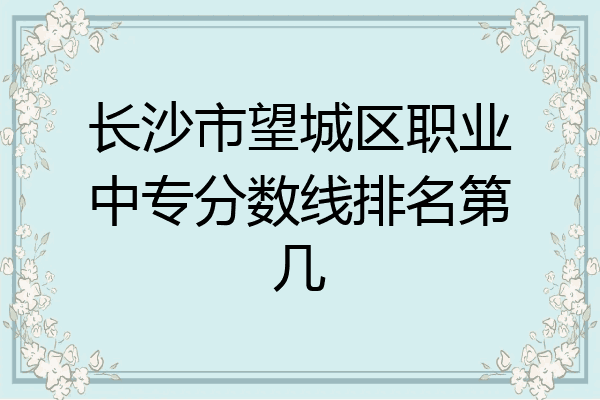 长沙市望城区职业中专分数线排名第几