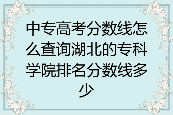 中专高考分数线怎么查询湖北的专科学院排名分数线多少