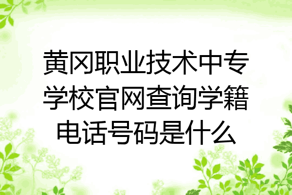 黄冈职业技术中专学校官网查询学籍电话号码是什么