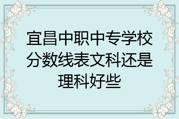 宜昌中职中专学校分数线表文科还是理科好些