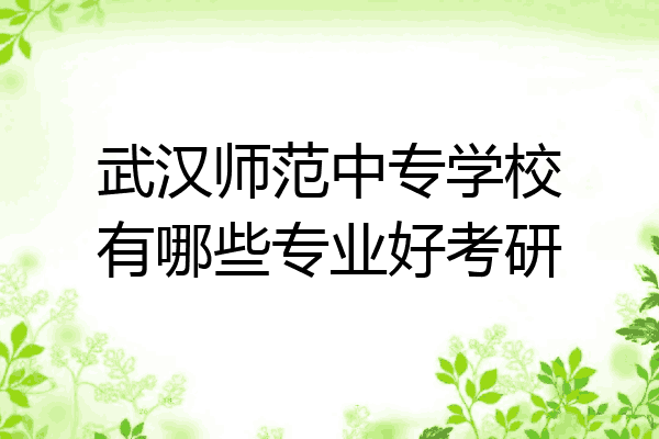 武汉师范中专学校有哪些专业好考研
