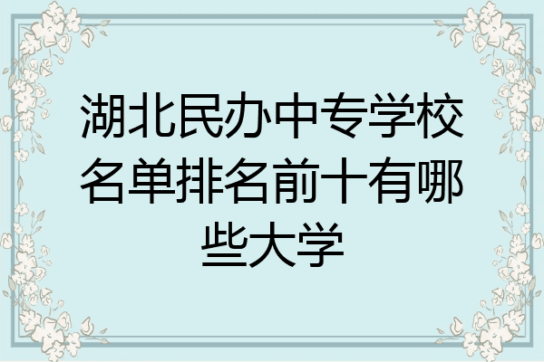 湖北民办中专学校名单排名前十有哪些大学