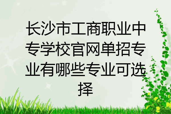 长沙市工商职业中专学校官网单招专业有哪些专业可选择