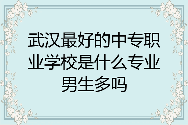 武汉最好的中专职业学校是什么专业男生多吗