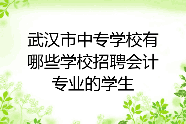 武汉市中专学校有哪些学校招聘会计专业的学生