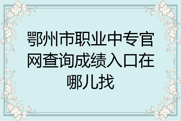 鄂州市职业中专官网查询成绩入口在哪儿找