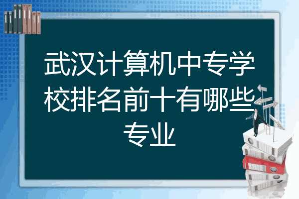 武汉计算机中专学校排名前十有哪些专业