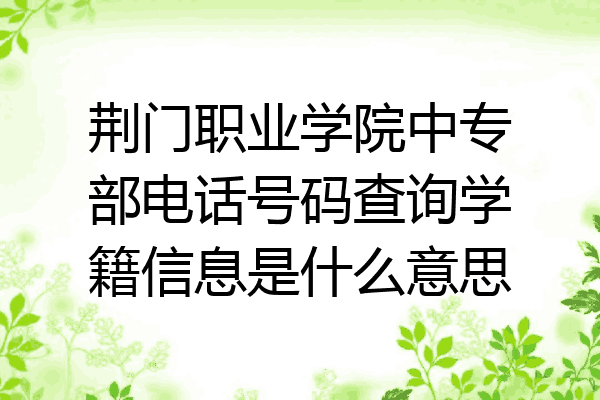 荆门职业学院中专部电话号码查询学籍信息是什么意思