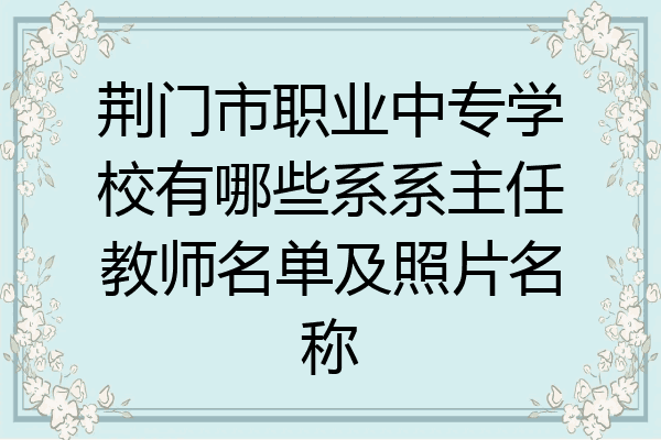 荆门市职业中专学校有哪些系系主任教师名单及照片名称