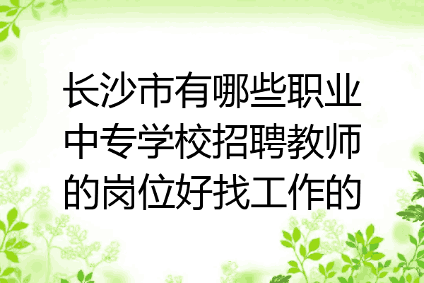 长沙市有哪些职业中专学校招聘教师的岗位好找工作的