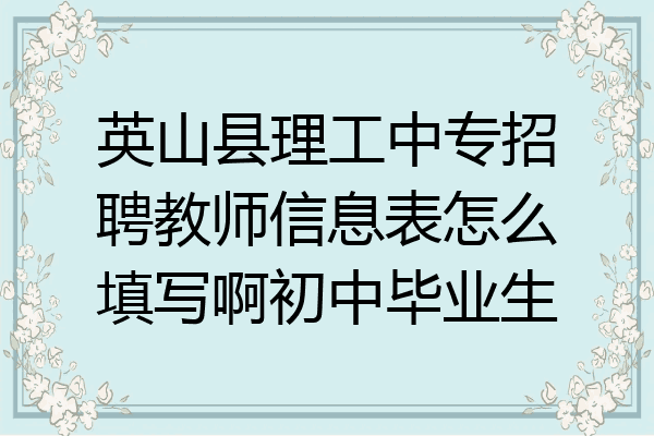 英山县理工中专招聘教师信息表怎么填写啊初中毕业生