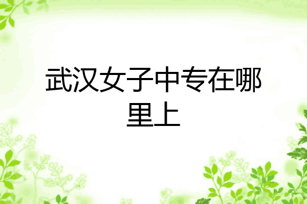 武汉女子中专在哪里上