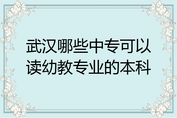 武汉哪些中专可以读幼教专业的本科