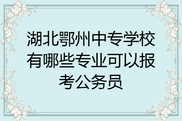 湖北鄂州中专学校有哪些专业可以报考公务员