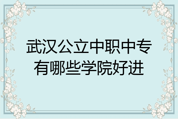武汉公立中职中专有哪些学院好进