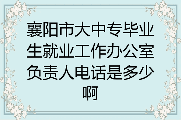 襄阳市大中专毕业生就业工作办公室负责人电话是多少啊
