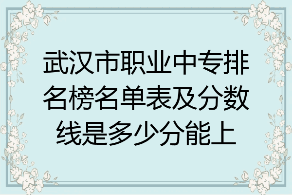 武汉市职业中专排名榜名单表及分数线是多少分能上