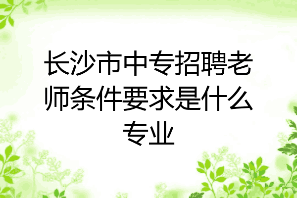 长沙市中专招聘老师条件要求是什么专业