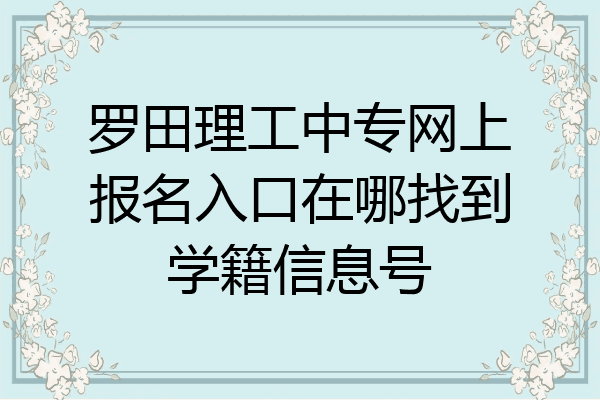 罗田理工中专网上报名入口在哪找到学籍信息号