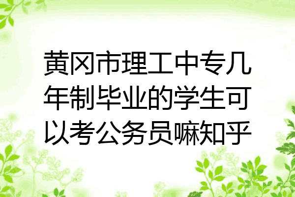 黄冈市理工中专几年制毕业的学生可以考公务员嘛知乎