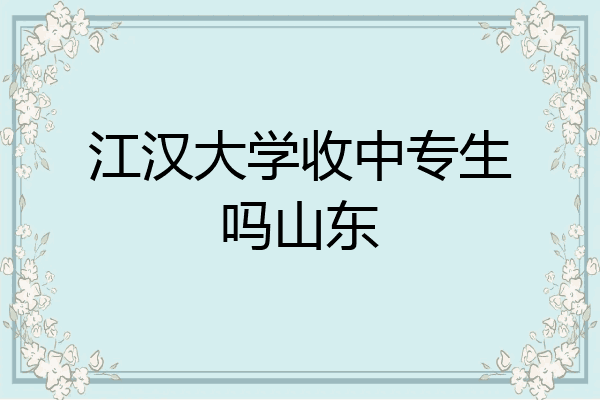 江汉大学收中专生吗山东