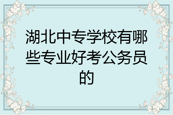 湖北中专学校有哪些专业好考公务员的