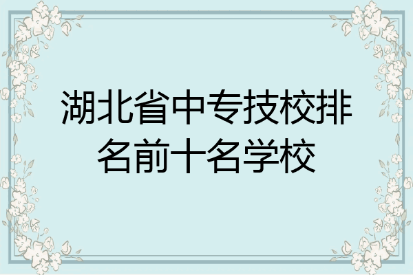湖北省中专技校排名前十名学校