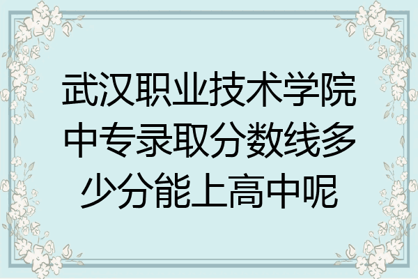 武汉职业技术学院中专录取分数线多少分能上高中呢