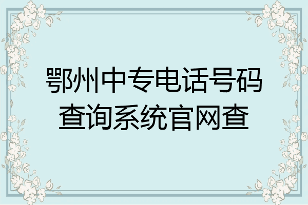 鄂州中专电话号码查询系统官网查