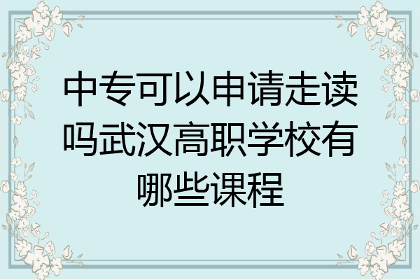 中专可以申请走读吗武汉高职学校有哪些课程