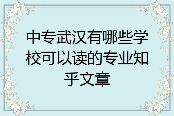 中专武汉有哪些学校可以读的专业知乎文章