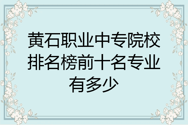 黄石职业中专院校排名榜前十名专业有多少
