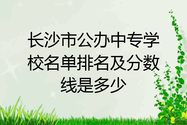 长沙市公办中专学校名单排名及分数线是多少