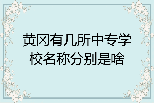 黄冈有几所中专学校名称分别是啥