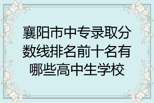 襄阳市中专录取分数线排名前十名有哪些高中生学校