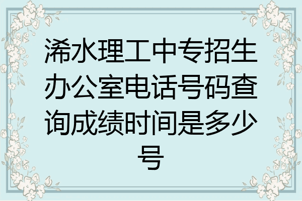 浠水理工中专招生办公室电话号码查询成绩时间是多少号