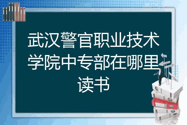 武汉警官职业技术学院中专部在哪里读书