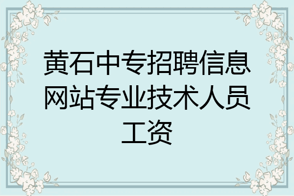 黄石中专招聘信息网站专业技术人员工资