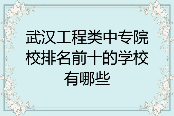 武汉工程类中专院校排名前十的学校有哪些