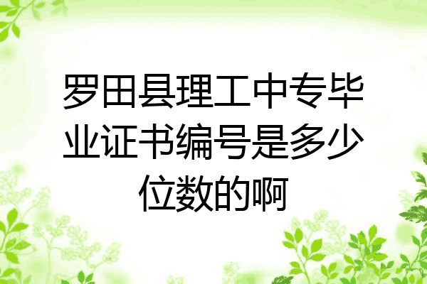 罗田县理工中专毕业证书编号是多少位数的啊