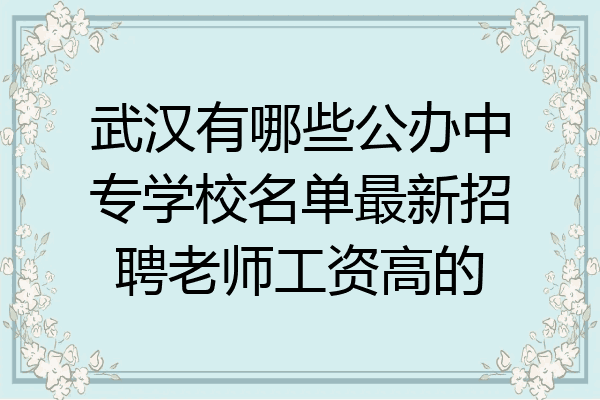武汉有哪些公办中专学校名单最新招聘老师工资高的