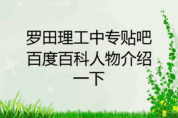 罗田理工中专贴吧百度百科人物介绍一下