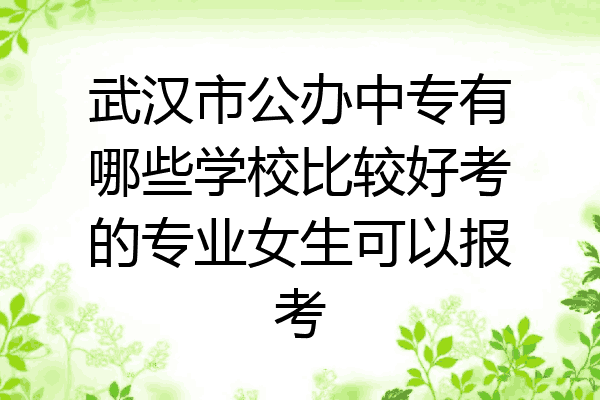 武汉市公办中专有哪些学校比较好考的专业女生可以报考