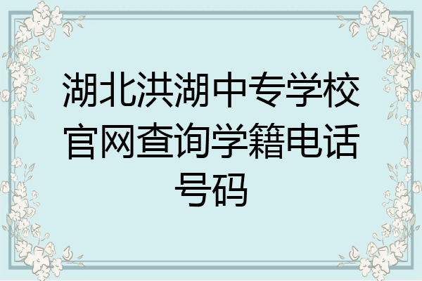 湖北洪湖中专学校官网查询学籍电话号码