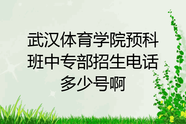 武汉体育学院预科班中专部招生电话多少号啊