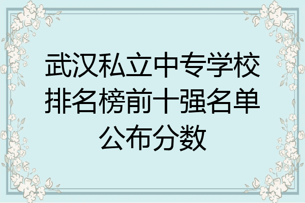 武汉私立中专学校排名榜前十强名单公布分数